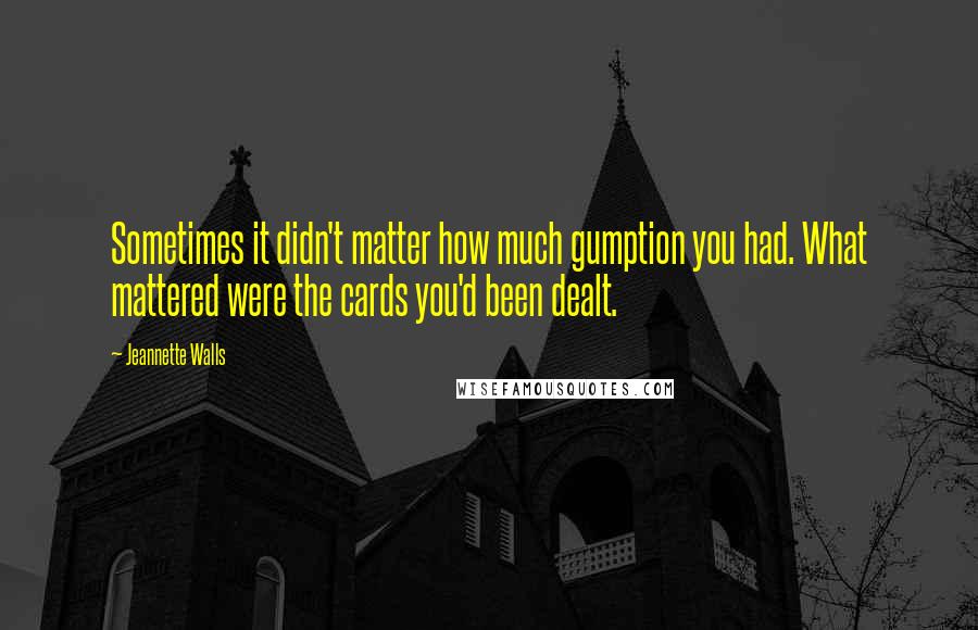 Jeannette Walls Quotes: Sometimes it didn't matter how much gumption you had. What mattered were the cards you'd been dealt.