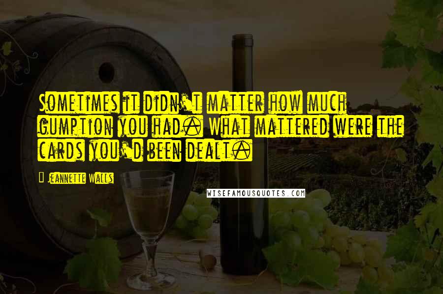 Jeannette Walls Quotes: Sometimes it didn't matter how much gumption you had. What mattered were the cards you'd been dealt.