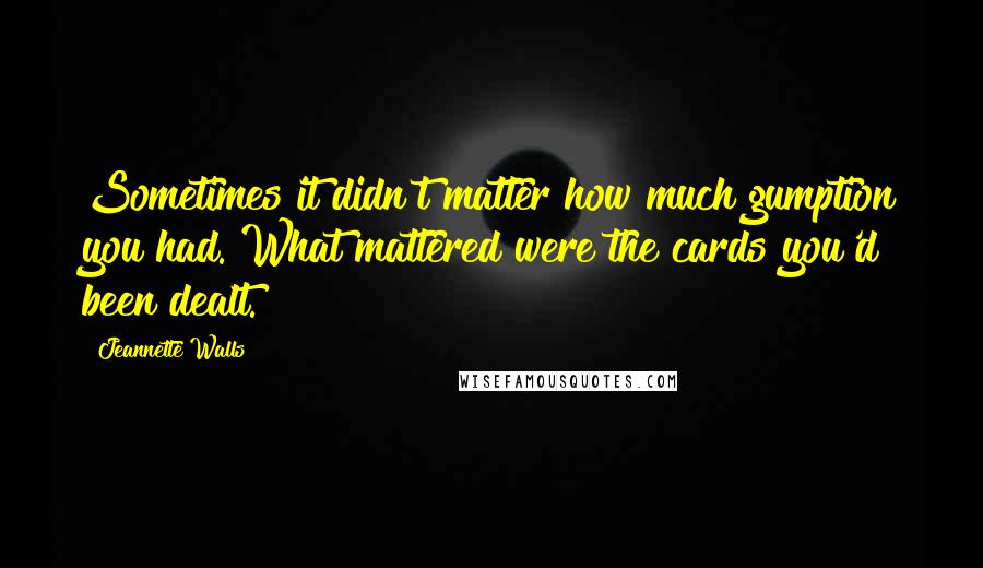 Jeannette Walls Quotes: Sometimes it didn't matter how much gumption you had. What mattered were the cards you'd been dealt.