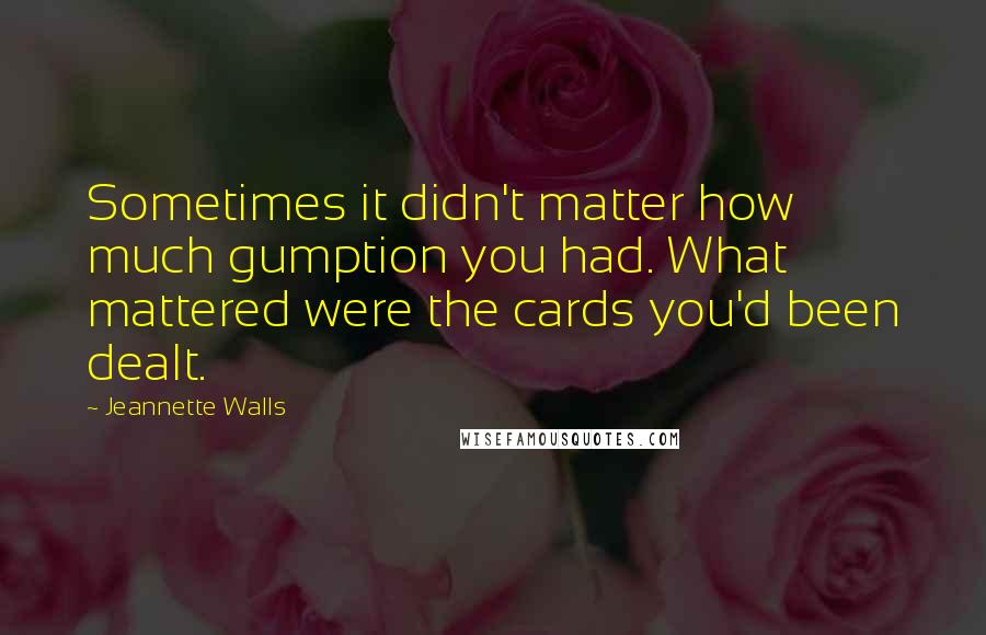 Jeannette Walls Quotes: Sometimes it didn't matter how much gumption you had. What mattered were the cards you'd been dealt.