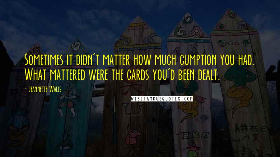 Jeannette Walls Quotes: Sometimes it didn't matter how much gumption you had. What mattered were the cards you'd been dealt.