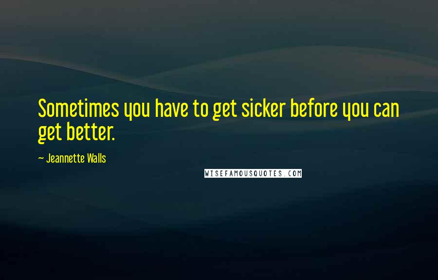 Jeannette Walls Quotes: Sometimes you have to get sicker before you can get better.