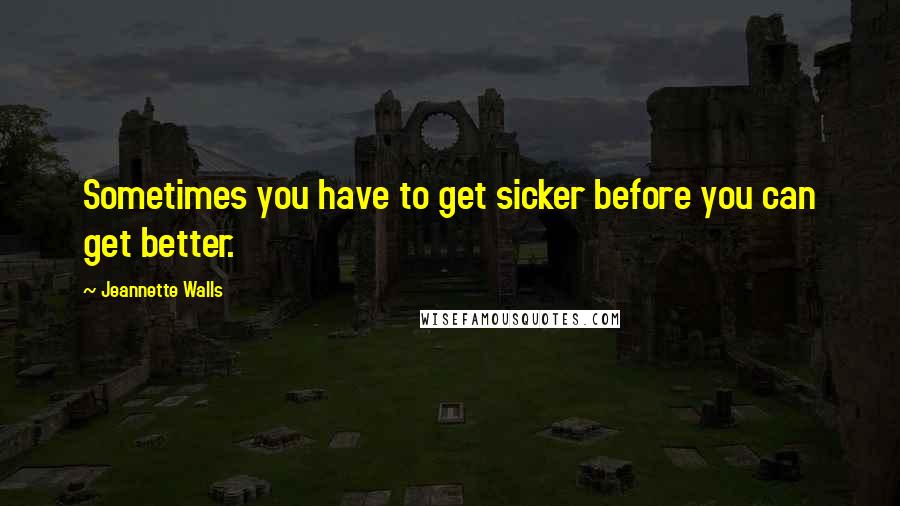 Jeannette Walls Quotes: Sometimes you have to get sicker before you can get better.