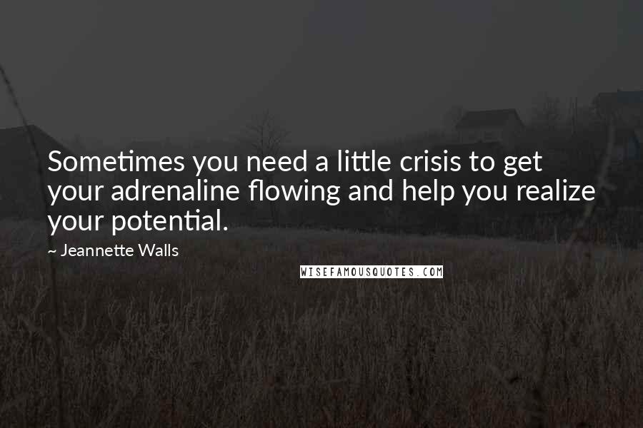 Jeannette Walls Quotes: Sometimes you need a little crisis to get your adrenaline flowing and help you realize your potential.