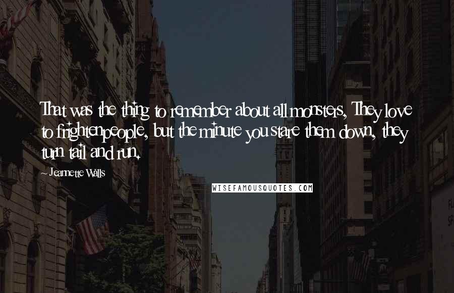 Jeannette Walls Quotes: That was the thing to remember about all monsters, They love to frightenpeople, but the minute you stare them down, they turn tail and run.