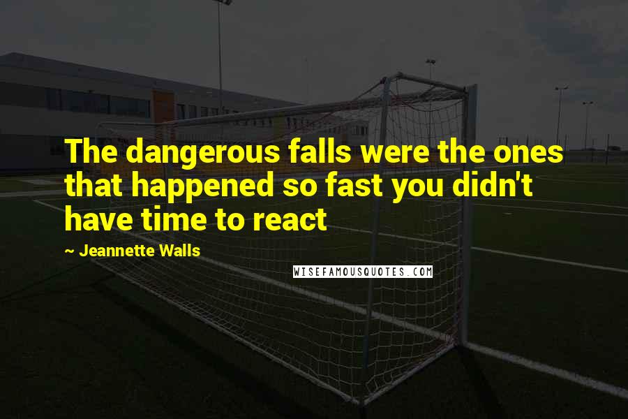 Jeannette Walls Quotes: The dangerous falls were the ones that happened so fast you didn't have time to react