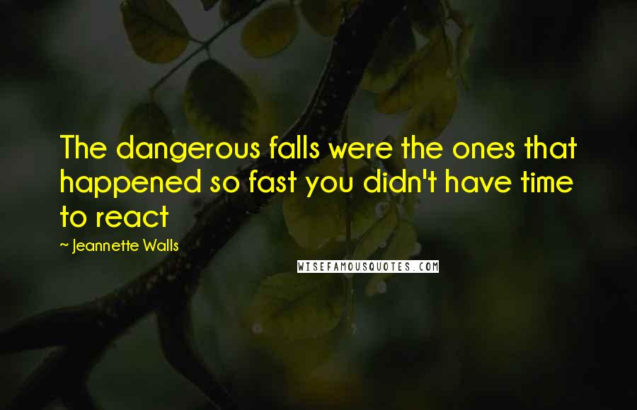 Jeannette Walls Quotes: The dangerous falls were the ones that happened so fast you didn't have time to react