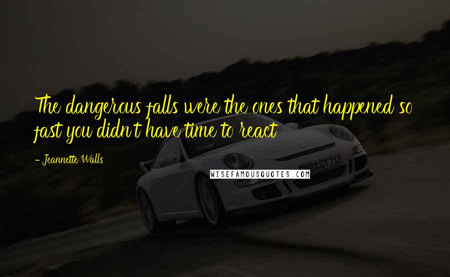 Jeannette Walls Quotes: The dangerous falls were the ones that happened so fast you didn't have time to react