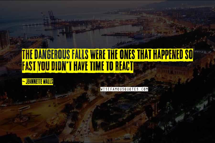 Jeannette Walls Quotes: The dangerous falls were the ones that happened so fast you didn't have time to react