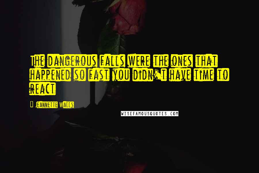 Jeannette Walls Quotes: The dangerous falls were the ones that happened so fast you didn't have time to react