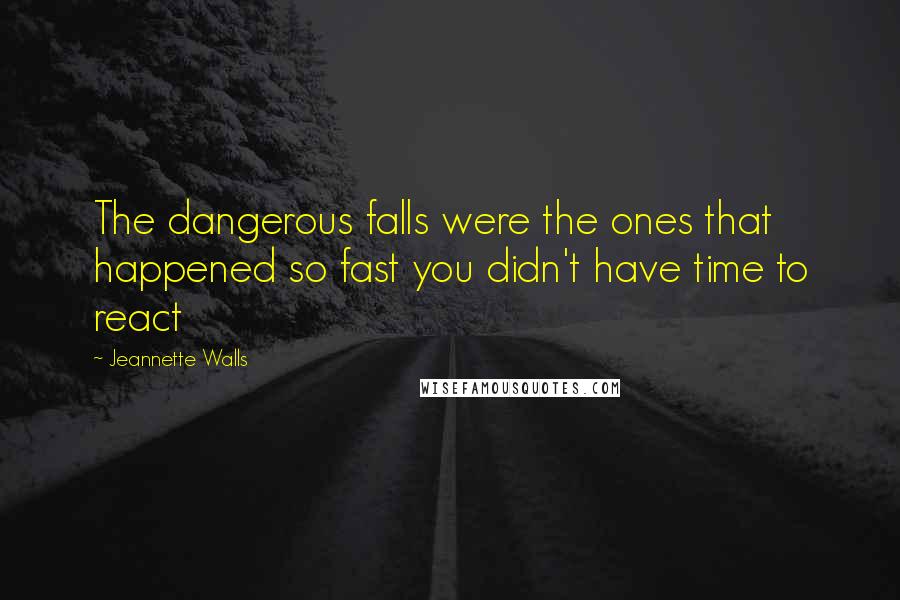 Jeannette Walls Quotes: The dangerous falls were the ones that happened so fast you didn't have time to react