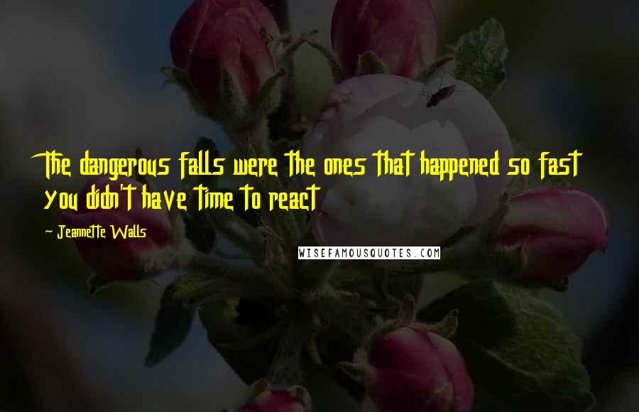Jeannette Walls Quotes: The dangerous falls were the ones that happened so fast you didn't have time to react