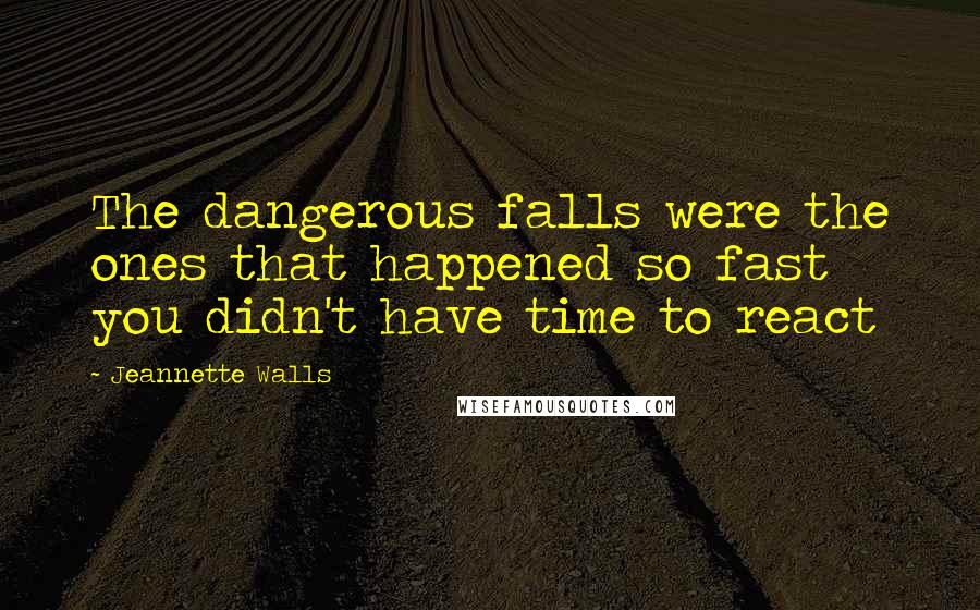 Jeannette Walls Quotes: The dangerous falls were the ones that happened so fast you didn't have time to react
