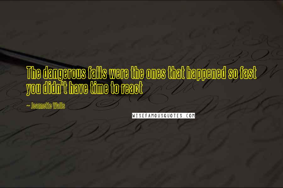 Jeannette Walls Quotes: The dangerous falls were the ones that happened so fast you didn't have time to react