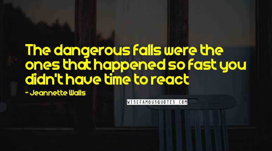 Jeannette Walls Quotes: The dangerous falls were the ones that happened so fast you didn't have time to react