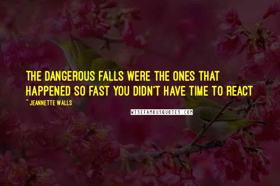 Jeannette Walls Quotes: The dangerous falls were the ones that happened so fast you didn't have time to react