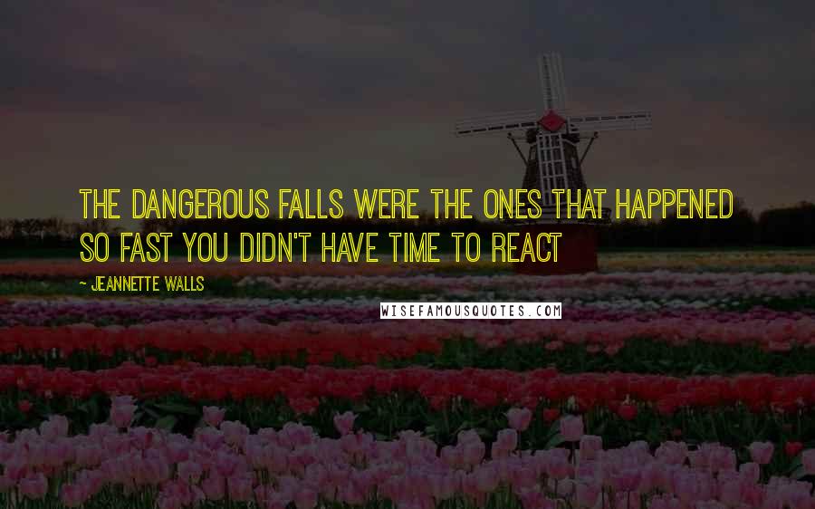 Jeannette Walls Quotes: The dangerous falls were the ones that happened so fast you didn't have time to react