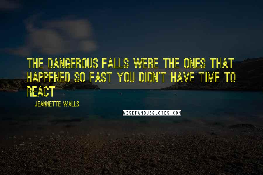 Jeannette Walls Quotes: The dangerous falls were the ones that happened so fast you didn't have time to react