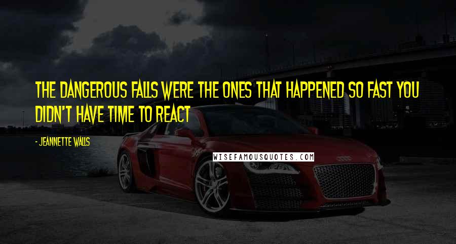 Jeannette Walls Quotes: The dangerous falls were the ones that happened so fast you didn't have time to react