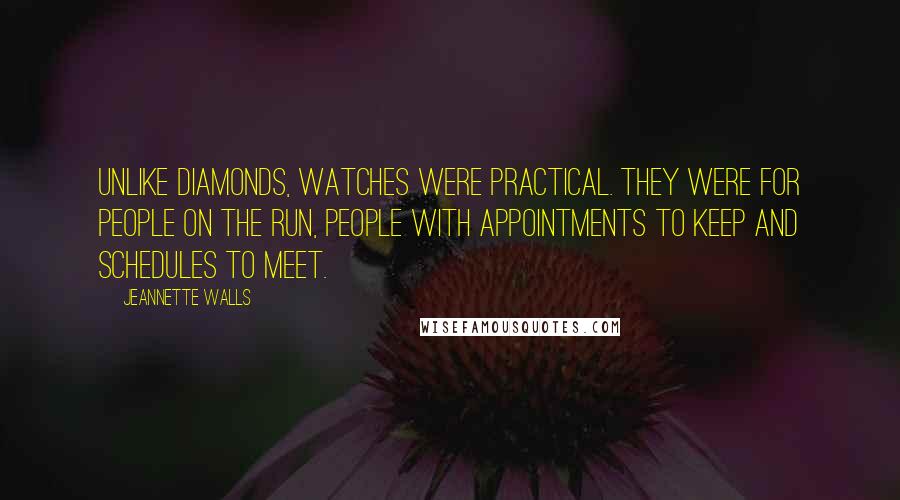 Jeannette Walls Quotes: Unlike diamonds, watches were practical. They were for people on the run, people with appointments to keep and schedules to meet.