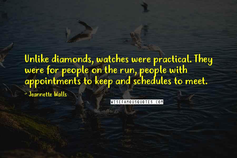 Jeannette Walls Quotes: Unlike diamonds, watches were practical. They were for people on the run, people with appointments to keep and schedules to meet.