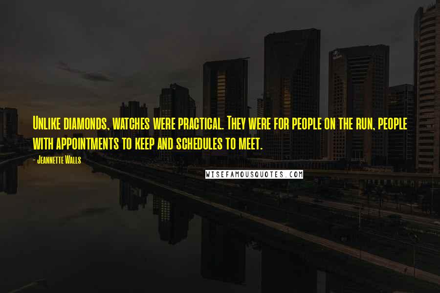 Jeannette Walls Quotes: Unlike diamonds, watches were practical. They were for people on the run, people with appointments to keep and schedules to meet.