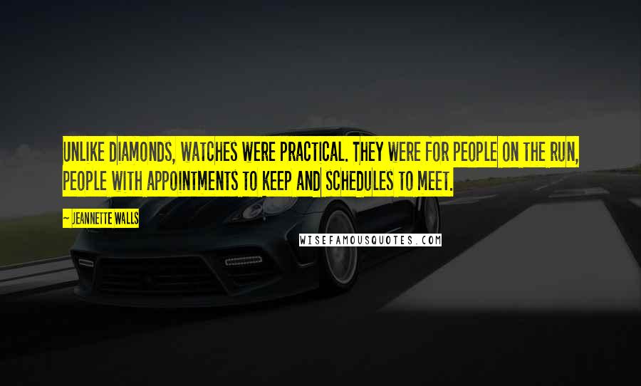 Jeannette Walls Quotes: Unlike diamonds, watches were practical. They were for people on the run, people with appointments to keep and schedules to meet.