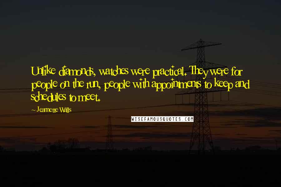 Jeannette Walls Quotes: Unlike diamonds, watches were practical. They were for people on the run, people with appointments to keep and schedules to meet.