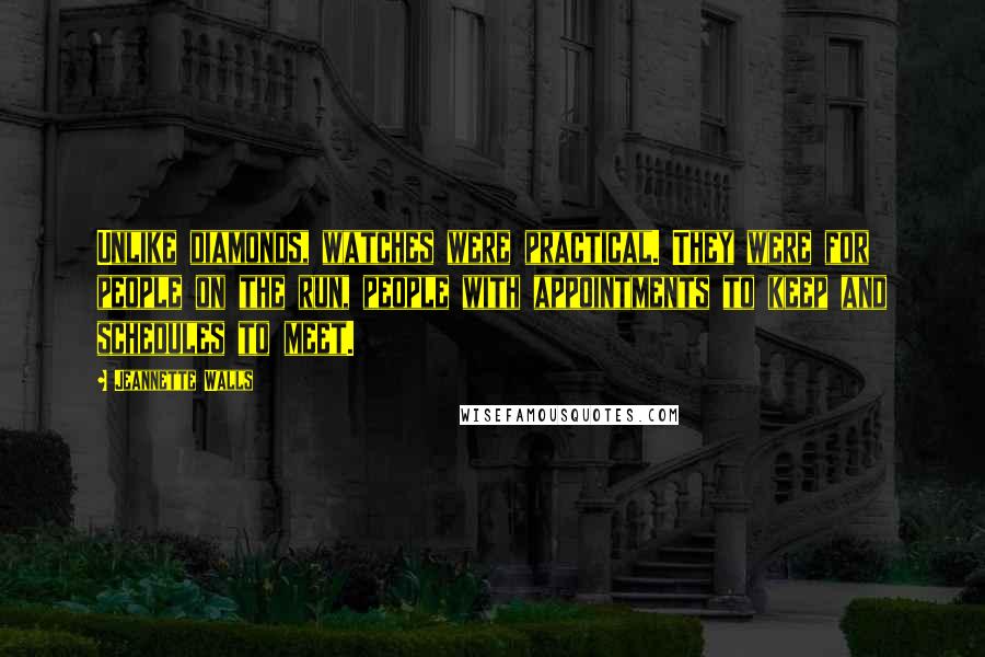 Jeannette Walls Quotes: Unlike diamonds, watches were practical. They were for people on the run, people with appointments to keep and schedules to meet.