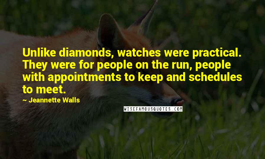 Jeannette Walls Quotes: Unlike diamonds, watches were practical. They were for people on the run, people with appointments to keep and schedules to meet.