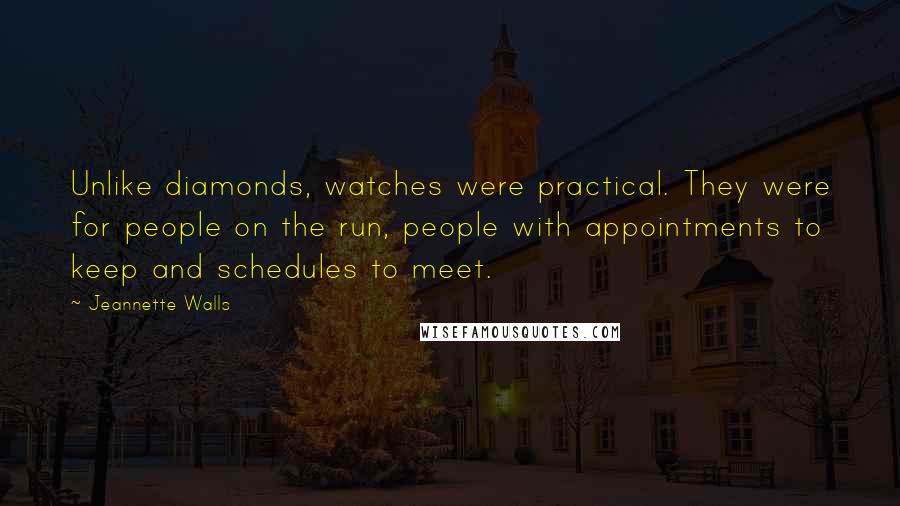 Jeannette Walls Quotes: Unlike diamonds, watches were practical. They were for people on the run, people with appointments to keep and schedules to meet.