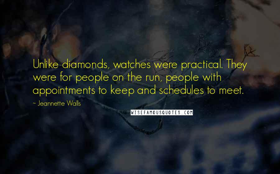 Jeannette Walls Quotes: Unlike diamonds, watches were practical. They were for people on the run, people with appointments to keep and schedules to meet.