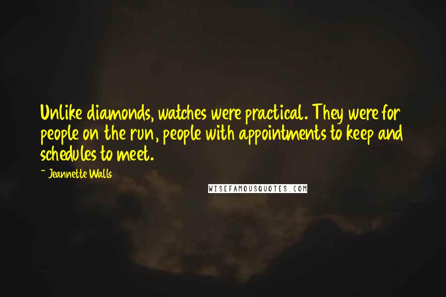 Jeannette Walls Quotes: Unlike diamonds, watches were practical. They were for people on the run, people with appointments to keep and schedules to meet.