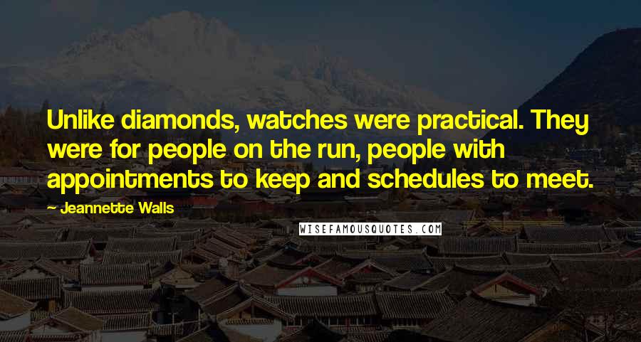 Jeannette Walls Quotes: Unlike diamonds, watches were practical. They were for people on the run, people with appointments to keep and schedules to meet.