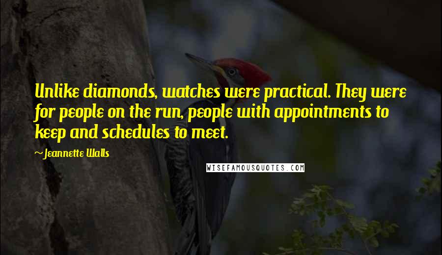 Jeannette Walls Quotes: Unlike diamonds, watches were practical. They were for people on the run, people with appointments to keep and schedules to meet.