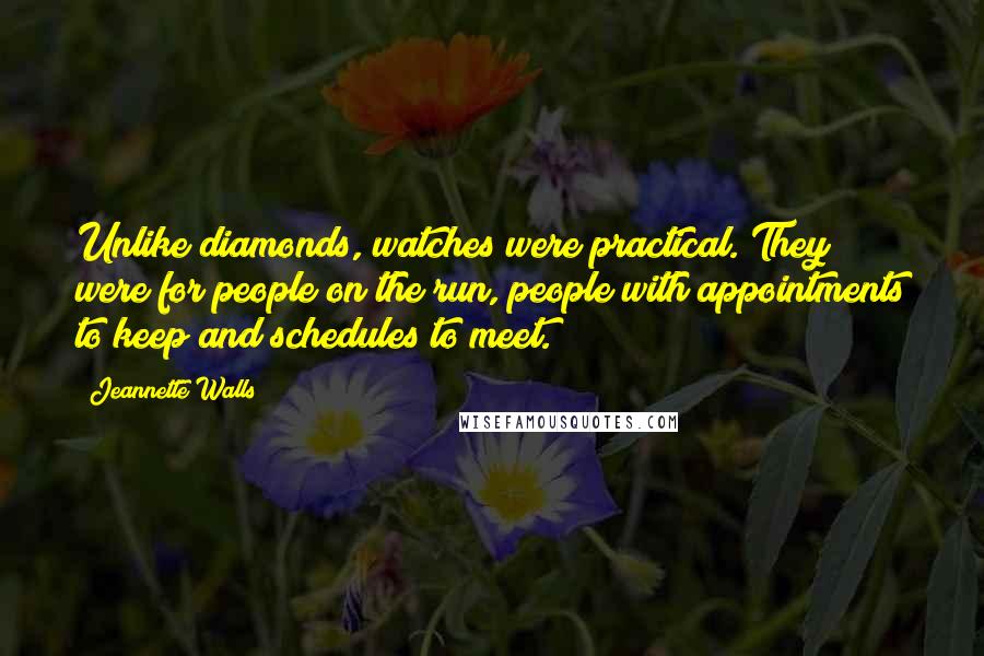 Jeannette Walls Quotes: Unlike diamonds, watches were practical. They were for people on the run, people with appointments to keep and schedules to meet.