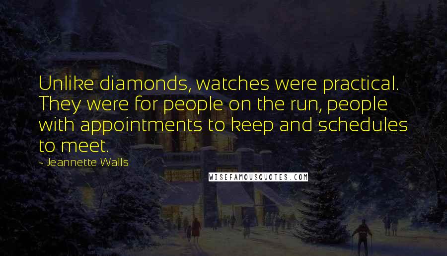 Jeannette Walls Quotes: Unlike diamonds, watches were practical. They were for people on the run, people with appointments to keep and schedules to meet.