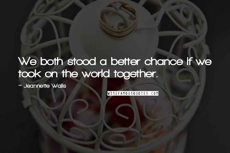 Jeannette Walls Quotes: We both stood a better chance if we took on the world together.