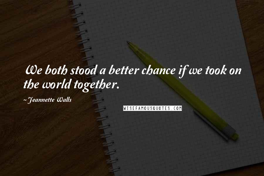 Jeannette Walls Quotes: We both stood a better chance if we took on the world together.