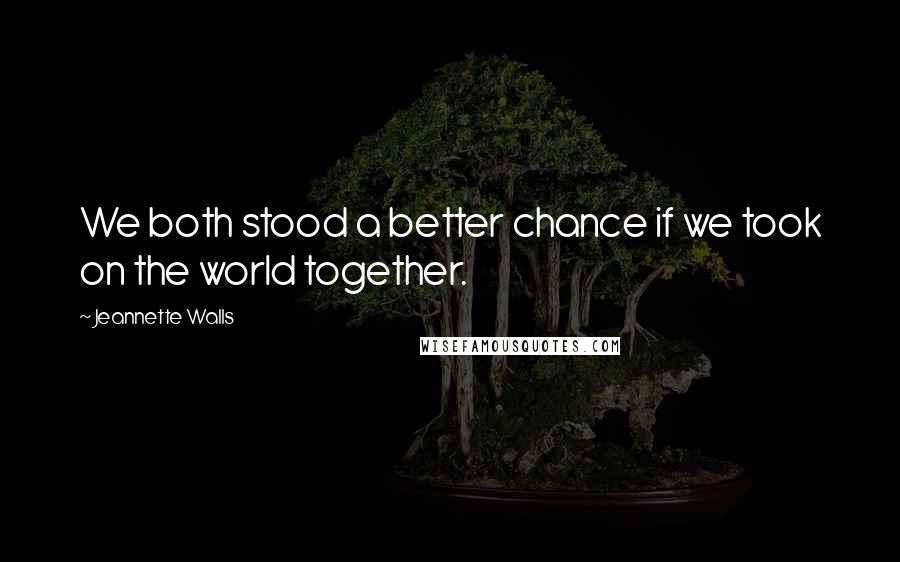 Jeannette Walls Quotes: We both stood a better chance if we took on the world together.