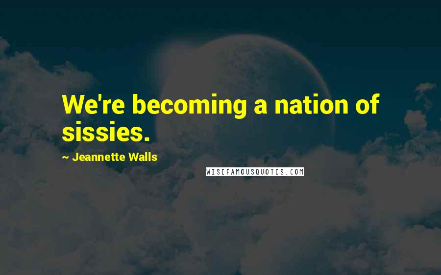 Jeannette Walls Quotes: We're becoming a nation of sissies.