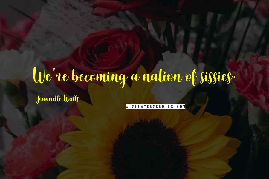 Jeannette Walls Quotes: We're becoming a nation of sissies.