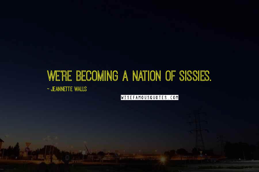 Jeannette Walls Quotes: We're becoming a nation of sissies.