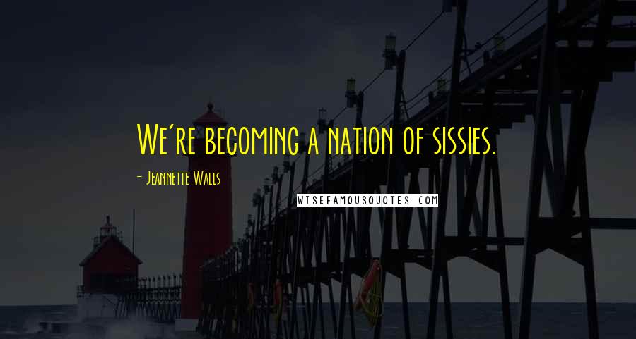 Jeannette Walls Quotes: We're becoming a nation of sissies.