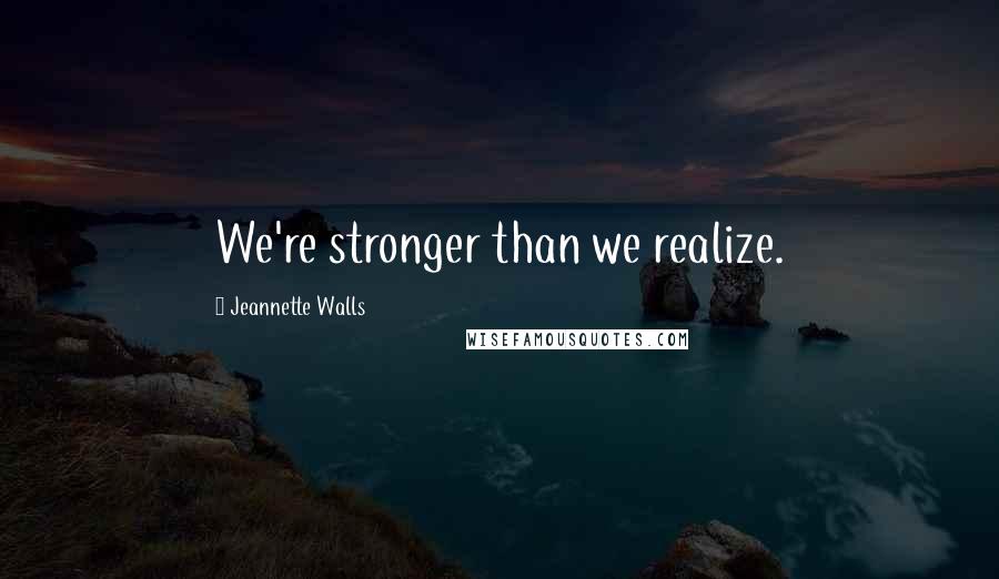 Jeannette Walls Quotes: We're stronger than we realize.