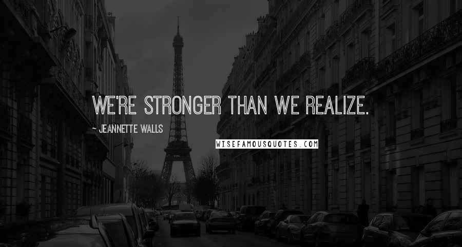 Jeannette Walls Quotes: We're stronger than we realize.