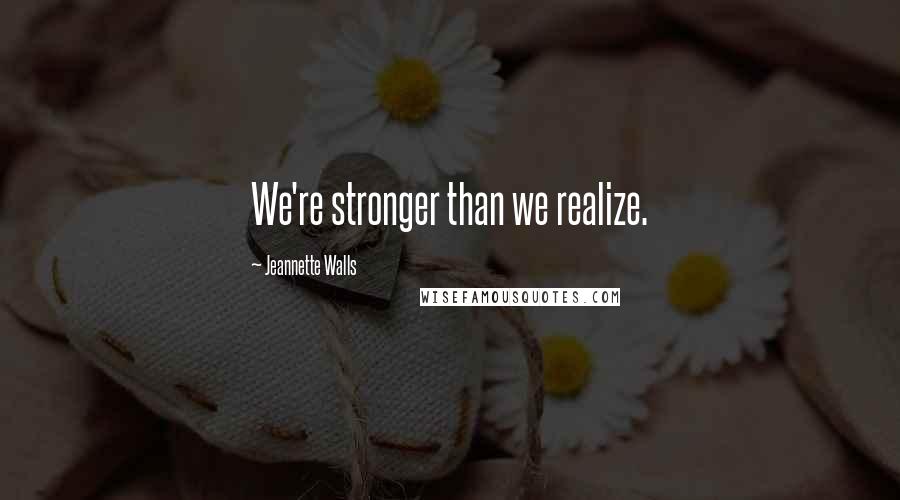 Jeannette Walls Quotes: We're stronger than we realize.