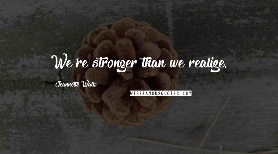 Jeannette Walls Quotes: We're stronger than we realize.