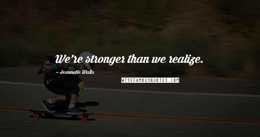 Jeannette Walls Quotes: We're stronger than we realize.