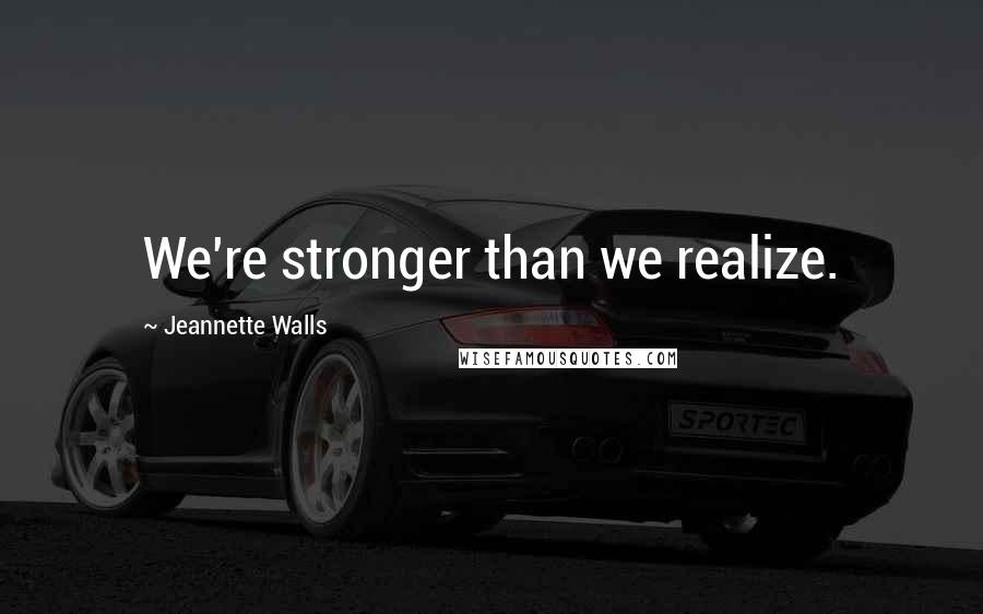 Jeannette Walls Quotes: We're stronger than we realize.